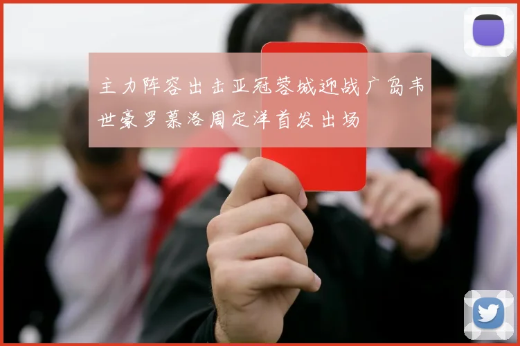 主力阵容出击亚冠蓉城迎战广岛韦世豪罗慕洛周定洋首发出场