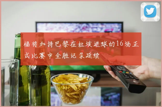 福将加持巴黎在杜埃进球的16场正式比赛中全胜记录延续