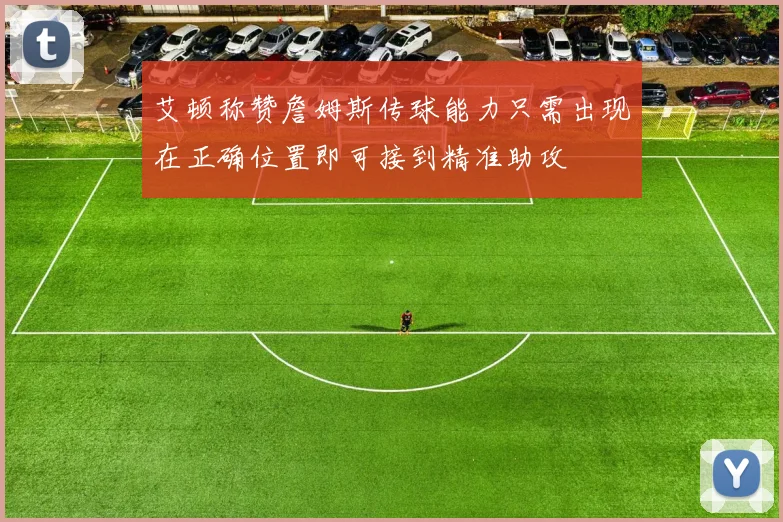 艾顿称赞詹姆斯传球能力只需出现在正确位置即可接到精准助攻