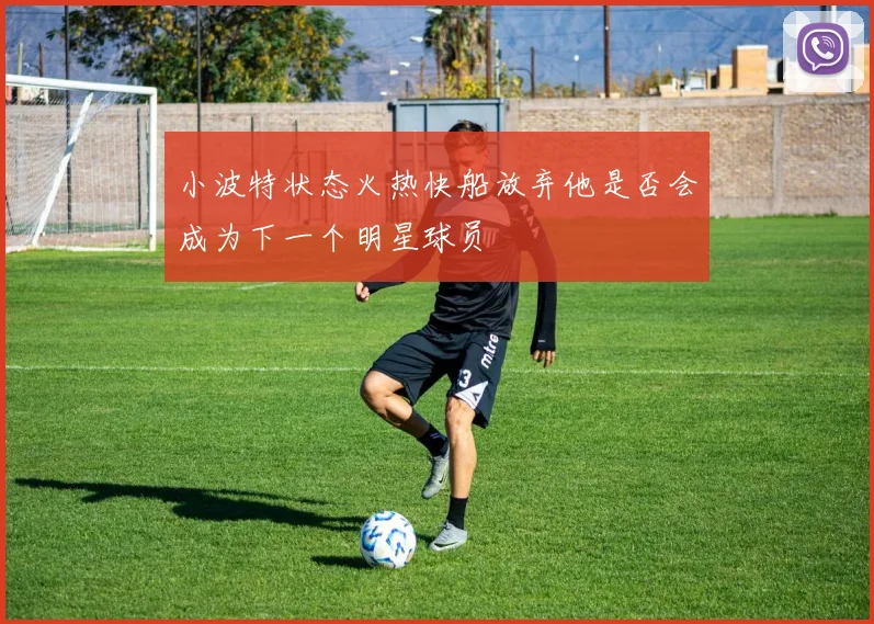 小波特状态火热快船放弃他是否会成为下一个明星球员