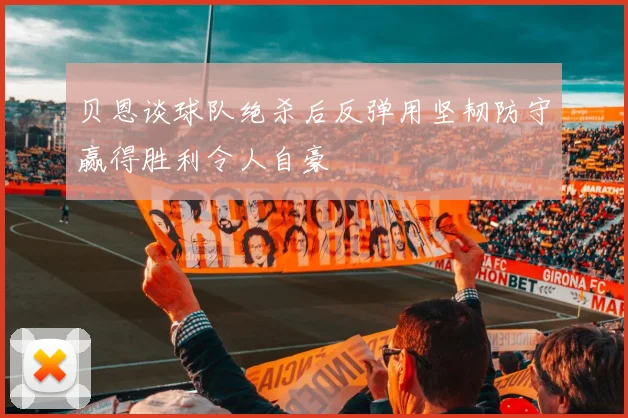 贝恩谈球队绝杀后反弹用坚韧防守赢得胜利令人自豪