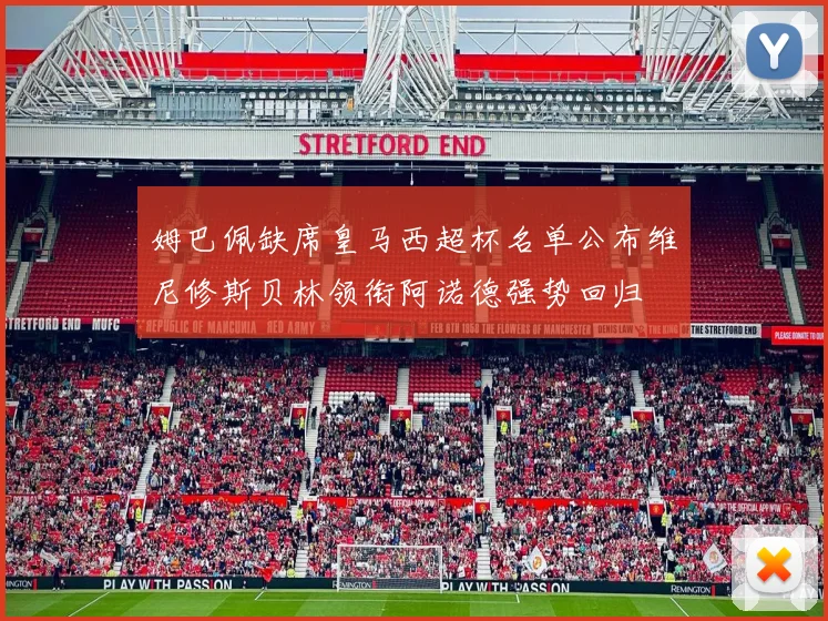姆巴佩缺席皇马西超杯名单公布维尼修斯贝林领衔阿诺德强势回归