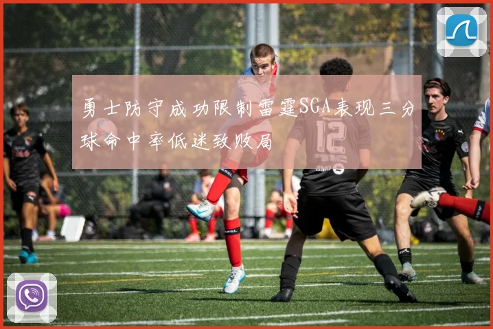 勇士防守成功限制雷霆SGA表现三分球命中率低迷致败局