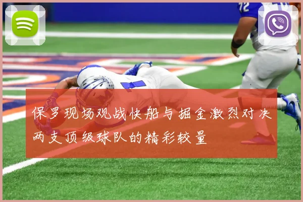保罗现场观战快船与掘金激烈对决两支顶级球队的精彩较量
