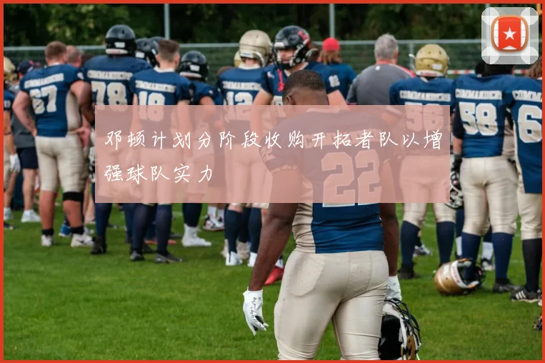 邓顿计划分阶段收购开拓者队以增强球队实力