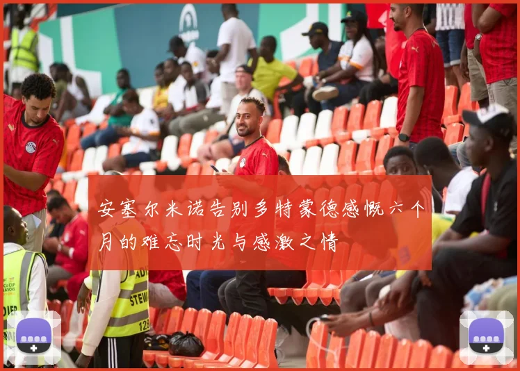 安塞尔米诺告别多特蒙德感慨六个月的难忘时光与感激之情