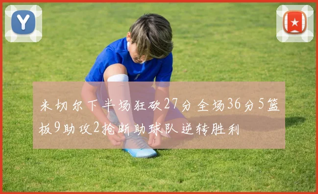 米切尔下半场狂砍27分全场36分5篮板9助攻2抢断助球队逆转胜利