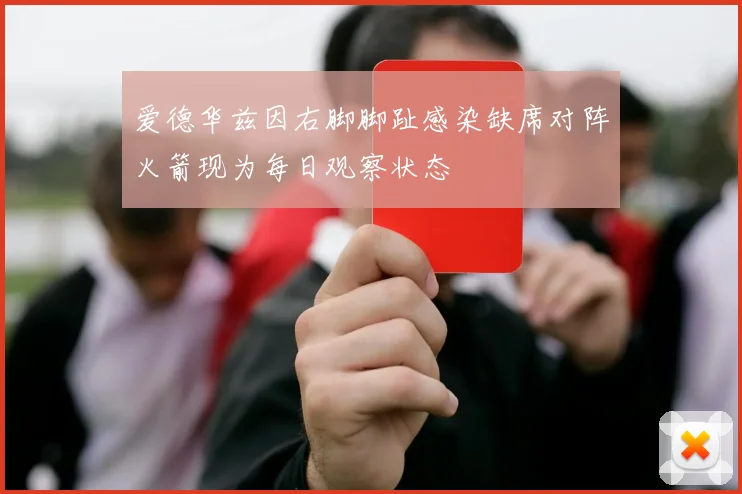 爱德华兹因右脚脚趾感染缺席对阵火箭现为每日观察状态
