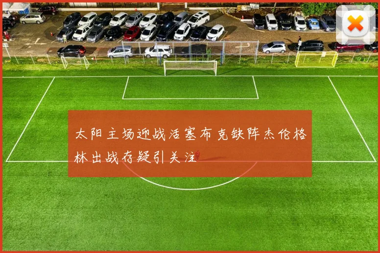太阳主场迎战活塞布克缺阵杰伦格林出战存疑引关注