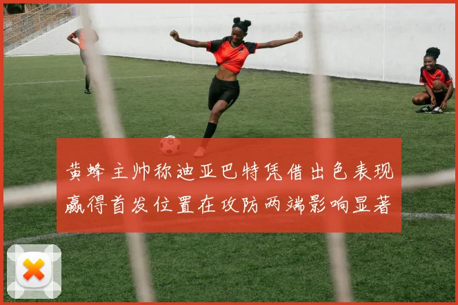黄蜂主帅称迪亚巴特凭借出色表现赢得首发位置在攻防两端影响显著