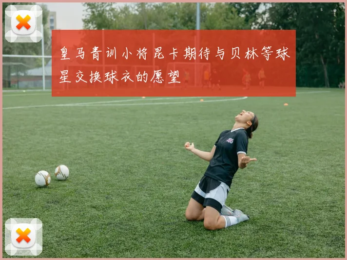 皇马青训小将昆卡期待与贝林等球星交换球衣的愿望